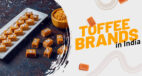Fall in Love with Best Toffee Brands in India