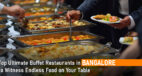 Top Ultimate Buffet Restaurants in Bangalore to Witness Endless Food on Your Table