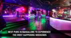 Best Pubs in Bangalore to Experience the Most Happening Weekends